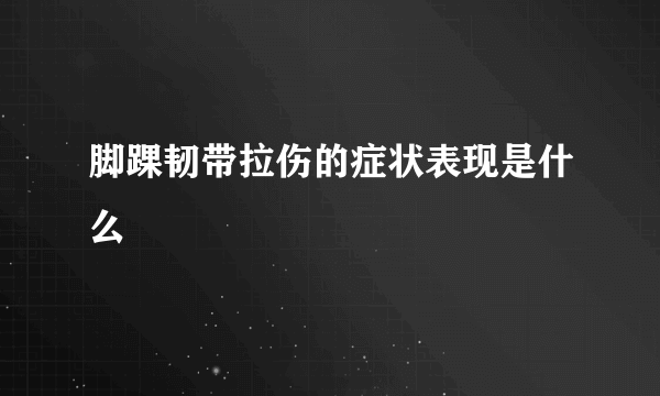 脚踝韧带拉伤的症状表现是什么