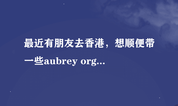 最近有朋友去香港，想顺便带一些aubrey organics产品，但不知道香港什么地方有卖aubrey organics。