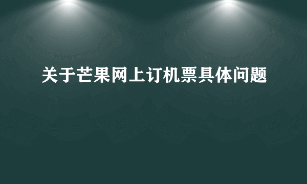 关于芒果网上订机票具体问题