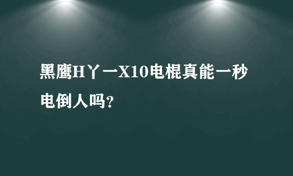 黑鹰H丫一X10电棍真能一秒电倒人吗？