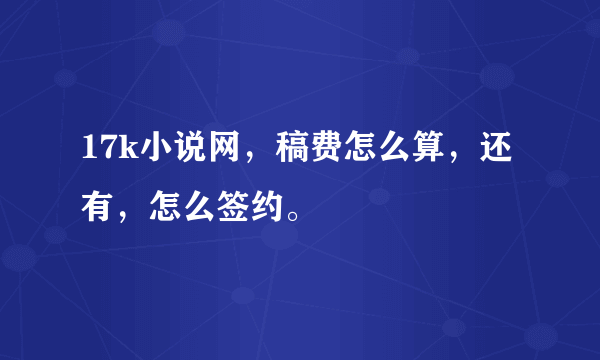 17k小说网，稿费怎么算，还有，怎么签约。