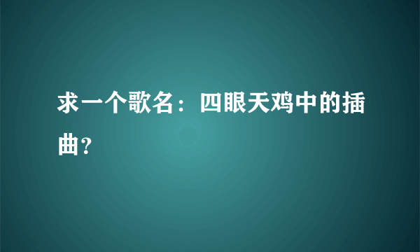 求一个歌名：四眼天鸡中的插曲？