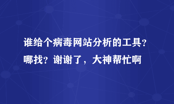 谁给个病毒网站分析的工具？哪找？谢谢了，大神帮忙啊