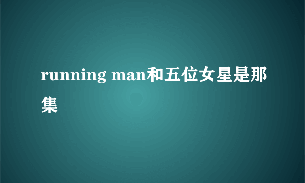 running man和五位女星是那集