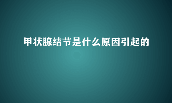 甲状腺结节是什么原因引起的