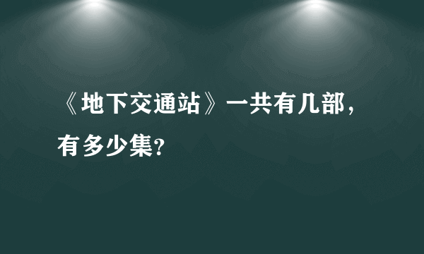 《地下交通站》一共有几部，有多少集？