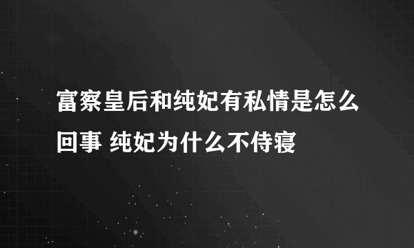 富察皇后和纯妃有私情是怎么回事 纯妃为什么不侍寝