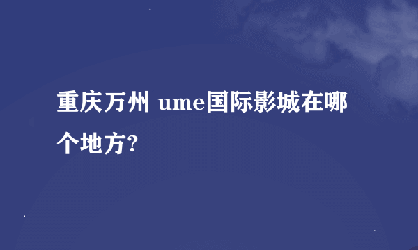 重庆万州 ume国际影城在哪个地方?