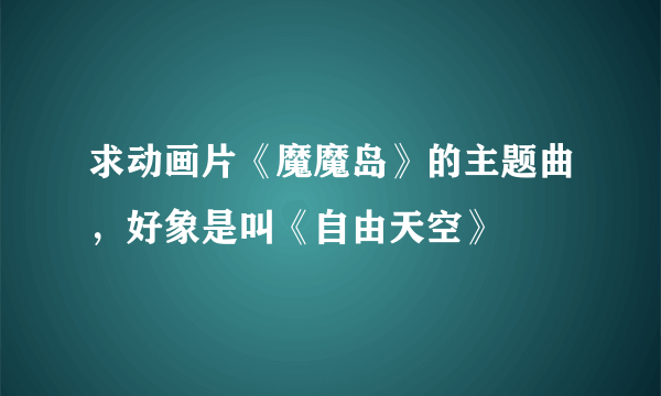 求动画片《魔魔岛》的主题曲，好象是叫《自由天空》