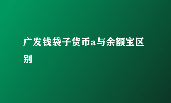 广发钱袋子货币a与余额宝区别