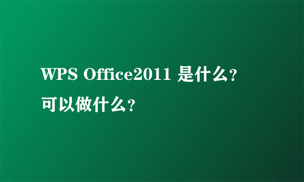 WPS Office2011 是什么？ 可以做什么？