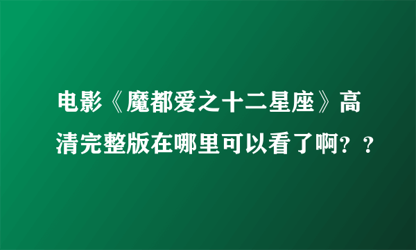 电影《魔都爱之十二星座》高清完整版在哪里可以看了啊？？