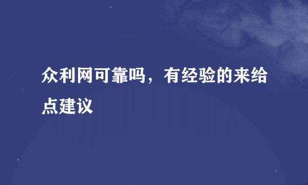 众利网可靠吗，有经验的来给点建议