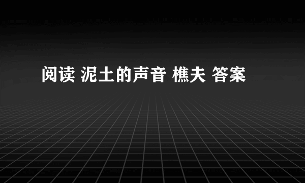 阅读 泥土的声音 樵夫 答案