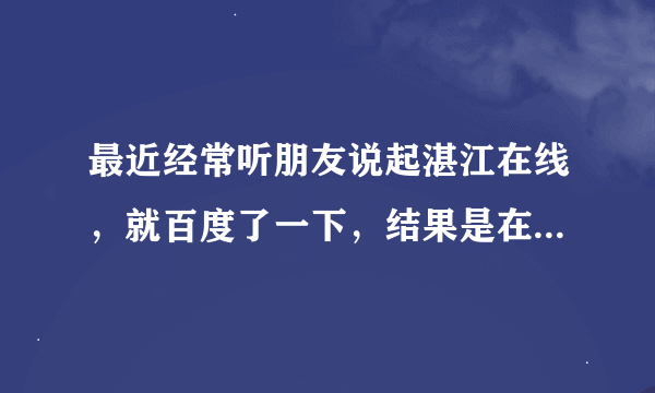 最近经常听朋友说起湛江在线，就百度了一下，结果是在第二页才找得到朋友说的那个湛江在线，