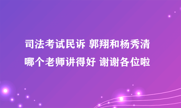 司法考试民诉 郭翔和杨秀清哪个老师讲得好 谢谢各位啦