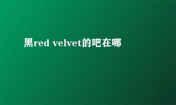 黑red velvet的吧在哪