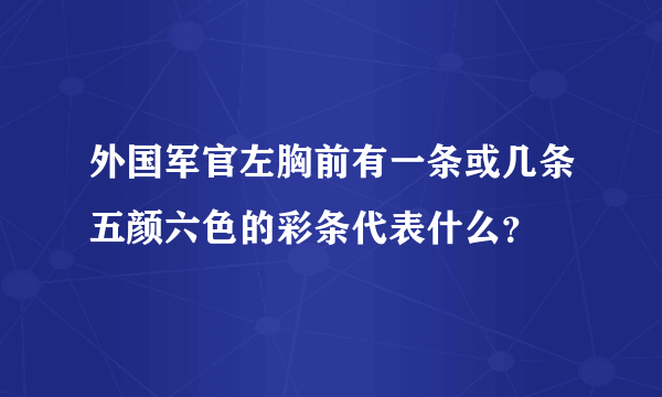 外国军官左胸前有一条或几条五颜六色的彩条代表什么？