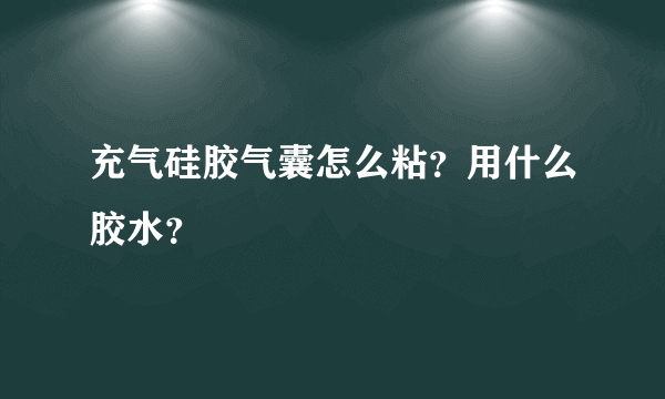 充气硅胶气囊怎么粘？用什么胶水？