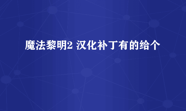 魔法黎明2 汉化补丁有的给个