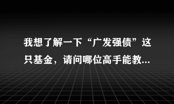 我想了解一下“广发强债”这只基金，请问哪位高手能教我如何买卖它