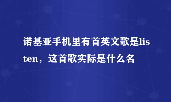 诺基亚手机里有首英文歌是listen，这首歌实际是什么名