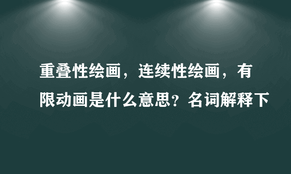 重叠性绘画，连续性绘画，有限动画是什么意思？名词解释下