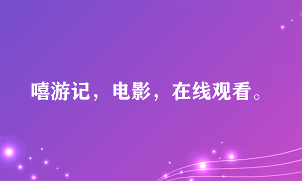 嘻游记，电影，在线观看。