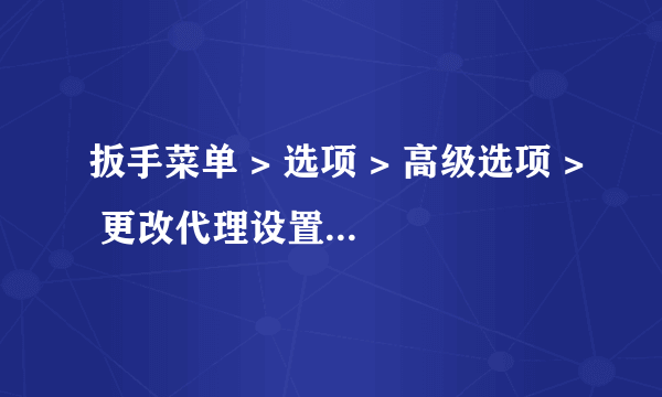 扳手菜单 > 选项 > 高级选项 > 更改代理设置... > LAN 设置，这个更改代理设置不能按，是怎么回事呢