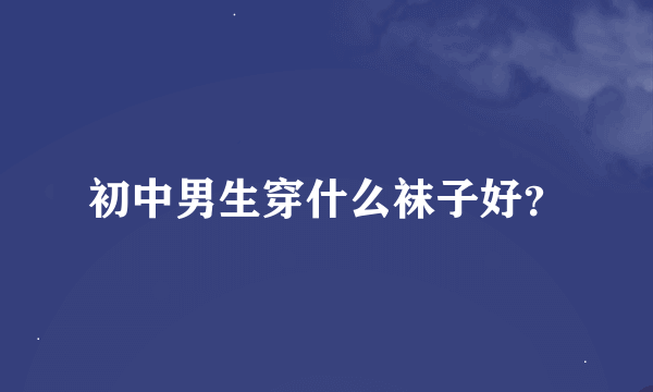 初中男生穿什么袜子好？