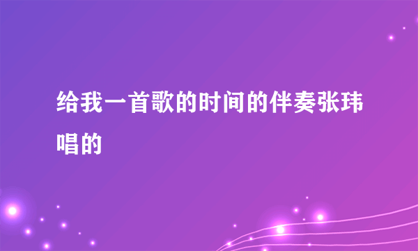 给我一首歌的时间的伴奏张玮唱的