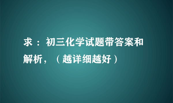 求 ：初三化学试题带答案和解析，（越详细越好）