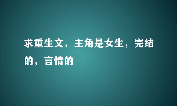 求重生文，主角是女生，完结的，言情的