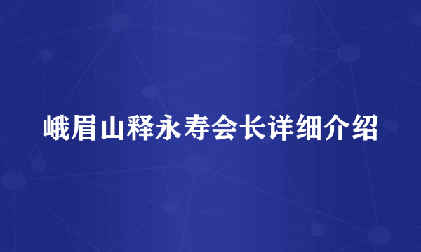 峨眉山释永寿会长详细介绍