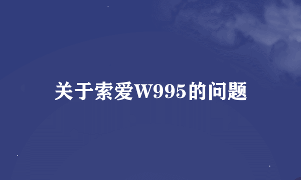 关于索爱W995的问题