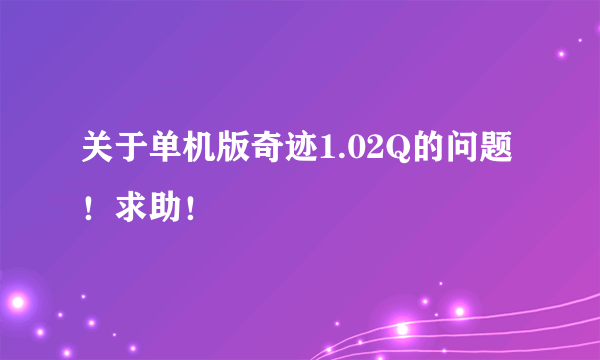 关于单机版奇迹1.02Q的问题！求助！