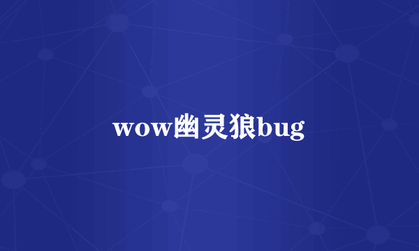 wow幽灵狼bug