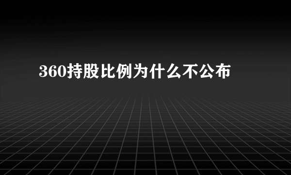 360持股比例为什么不公布