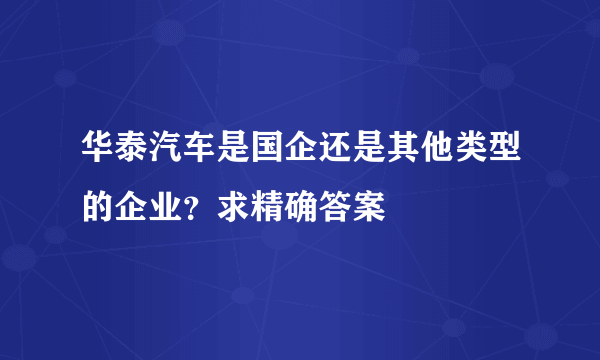 华泰汽车是国企还是其他类型的企业？求精确答案