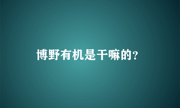 博野有机是干嘛的？