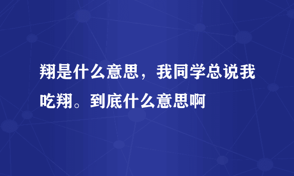 翔是什么意思，我同学总说我吃翔。到底什么意思啊