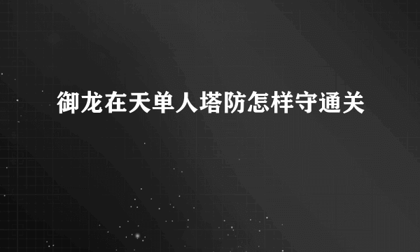 御龙在天单人塔防怎样守通关