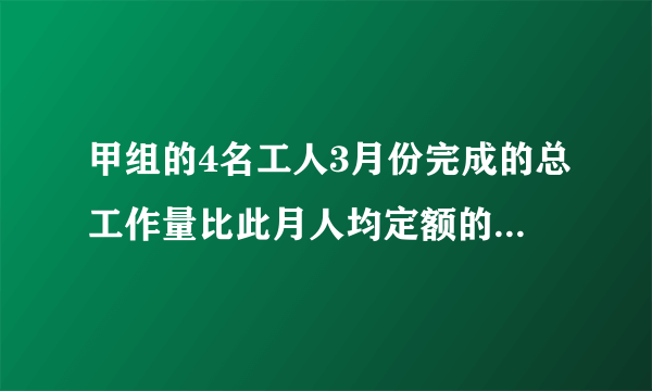 甲组的4名工人3月份完成的总工作量比此月人均定额的4倍多20件，乙组的5名工人3月份完成的总工作量比此月人