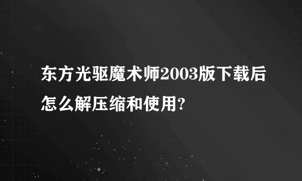 东方光驱魔术师2003版下载后怎么解压缩和使用?