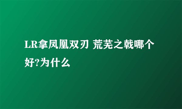 LR拿凤凰双刃 荒芜之戟哪个好?为什么