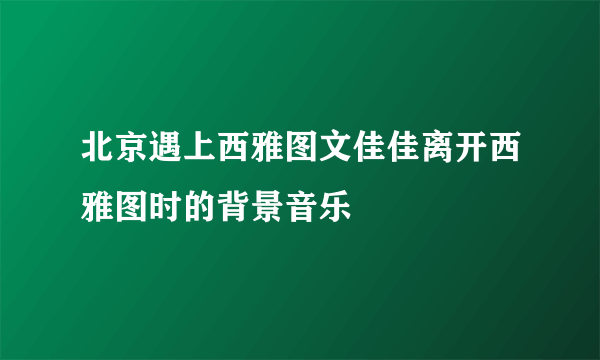 北京遇上西雅图文佳佳离开西雅图时的背景音乐