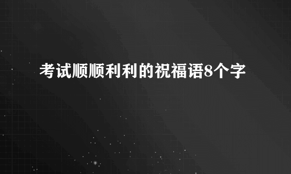 考试顺顺利利的祝福语8个字