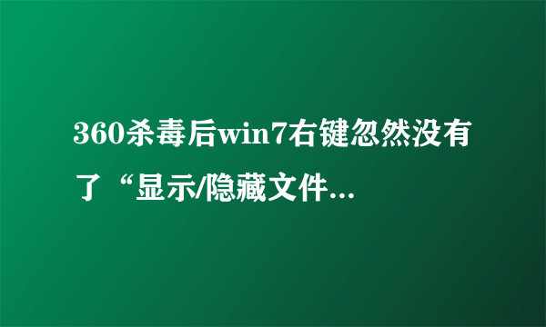 360杀毒后win7右键忽然没有了“显示/隐藏文件扩展名”和“显示/隐藏文件”两个选项，求助！