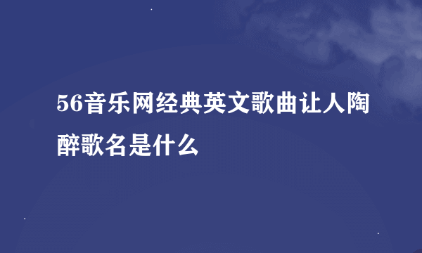 56音乐网经典英文歌曲让人陶醉歌名是什么