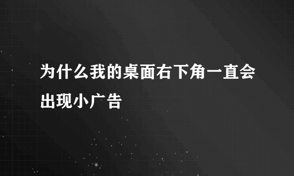 为什么我的桌面右下角一直会出现小广告